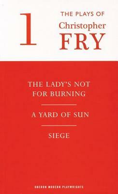 Fry: Plays One (the Lady's Not for Burning, a Yard of Sun, Siege) by Christopher Fry