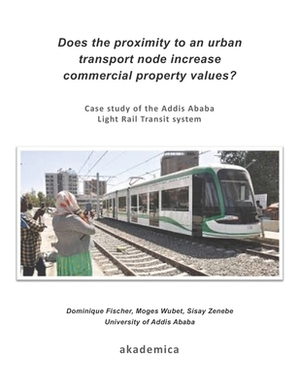 Does the proximity to an urban transport node increase commercial property values?: Case study of the Addis Ababa Light Rail Transit system by Sisay Zenebe, Moges Wubet, Dominique Fischer