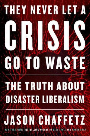 They Never Let a Crisis Go to Waste: The Truth About Disaster Liberalism by Jason Chaffetz