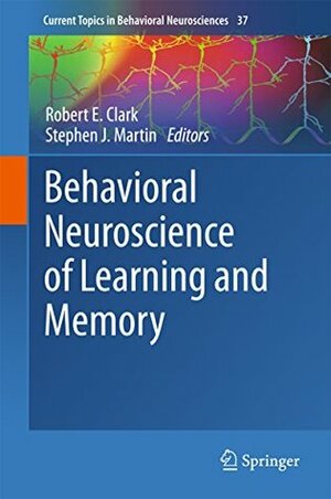 Behavioral Neuroscience of Learning and Memory (Current Topics in Behavioral Neurosciences Book 37) by Robert E. Clark, Stephen Martin