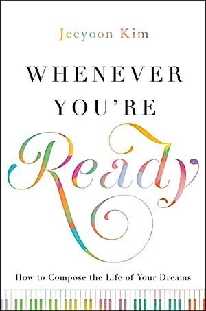 Whenever You're Ready: How to Compose the Life of Your Dreams by Jeeyoon Kim, Jeeyoon Kim