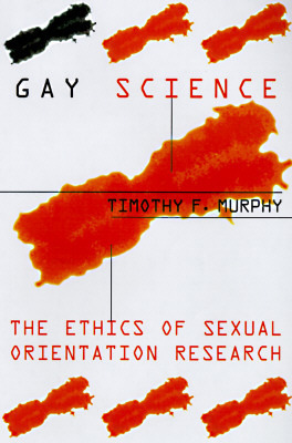 Gay Science: The Ethics of Sexual Orientation Research by Timothy F. Murphy