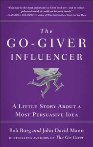 The Go-Giver Influencer: A Little Story about a Most Persuasive Idea (Go-Giver, Book 3) by John David Mann, Bob Burg