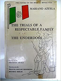 Two Novels of the Mexican Revolution: The Trials Of A Respectable Family and The Underdogs by Mariano Azuela, Salvador Azuela