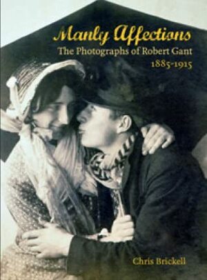 Manly Affections: The Photographs of Robert Grant, 1885-1915 by Chris Brickell