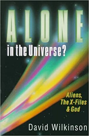 Alone in the Universe?: The X-Files, Aliens and God by David Wilkinson