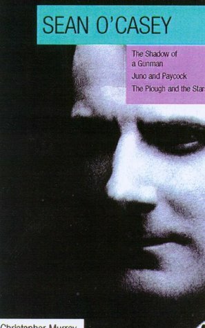 Sean O'Casey: Critical Guide / Three Dublin Plays: The Shadow of a Gunman, Juno and the Paycock, the Plough and the Stars by Christopher Murray