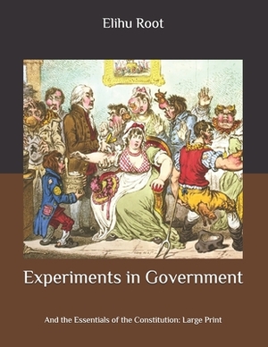 Experiments in Government: And the Essentials of the Constitution: Large Print by Elihu Root