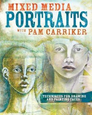 Mixed Media Portraits with Pam Carriker: Techniques for Drawing and Painting Faces by Pam Carriker