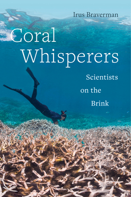Coral Whisperers: Scientists on the Brink by Irus Braverman