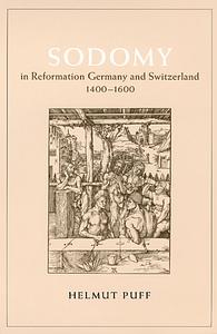 Sodomy in Reformation Germany and Switzerland, 1400-1600 by Helmut Puff