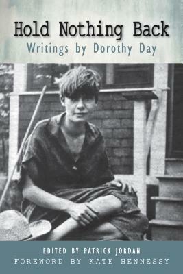 Hold Nothing Back: Writings by Dorothy Day by Dorothy Day, Patrick Jordan
