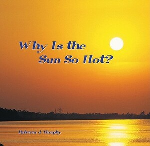 Why Is the Sun So Hot? by Patricia J. Murphy