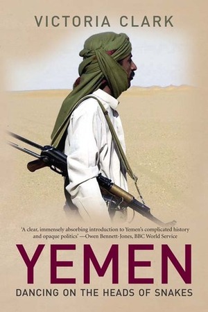 Yemen: Dancing on the Heads of Snakes by Victoria Clark