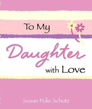 To My Daughter, with Love by Susan Polis Schutz
