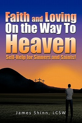 Faith and Loving on the Way to Heaven: Self-Help for Sinners and Saints! by James Shinn