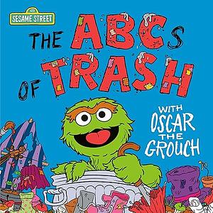 The ABCs of Trash with Oscar the Grouch by Andrea Posner-Sanchez