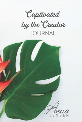 Captivated by the Creator: A journal of inspiration by Anna Jensen