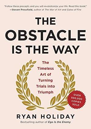 The Obstacle Is the Way: The Timeless Art of Turning Trials into Triumph by Ryan Holiday by Ryan Holiday, Ryan Holiday