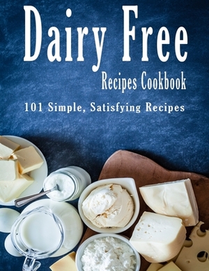 Dairy Free Recipes Cookbook: 101 Simple, Satisfying Recipes by John Stone