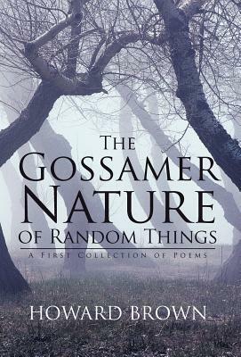 The Gossamer Nature of Random Things: A First Collection of Poems by Howard Brown