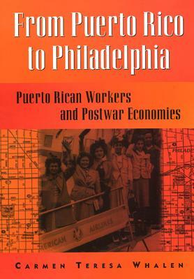 From Puerto Rico to Philadelphia: Puerto Rican Workers and Postwar Economies by Carmen Whalen