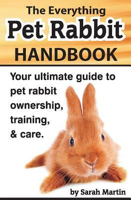 The Everything Pet Rabbit Handbook: Your Ultimate Guide to Pet Rabbit Ownership, Training, and Care by Sarah Martin