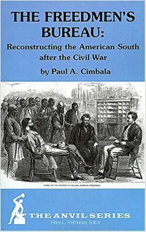 The Freedmen's Bureau: Reconstructing the American South After the Civil War by Paul A. Cimbala