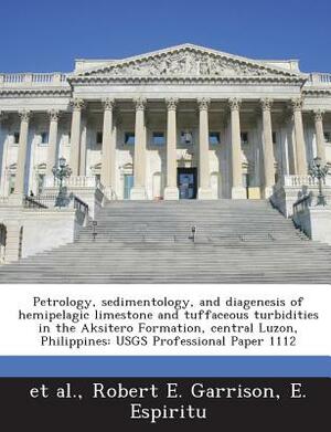 Petrology, Sedimentology, and Diagenesis of Hemipelagic Limestone and Tuffaceous Turbidities in the Aksitero Formation, Central Luzon, Philippines: Us by Et Al, Robert E. Garrison, E. Espiritu