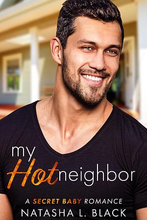 My Hot Neighbor: A Secret Baby Romance by Natasha L. Black, Natasha L. Black