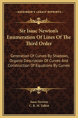 Sir Isaac Newton's Enumeration of Lines of the Third Order, Generation of Curves by Shadows, Organic Description of Curves, and Construction of Equati by Isaac Newton