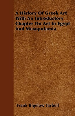 A History Of Greek Art With An Introductory Chapter On Art In Egypt And Mesopotamia by Frank Bigelow Tarbell