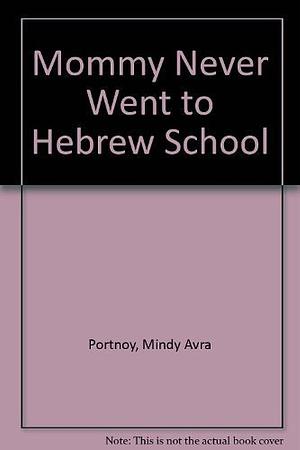 Mommy Never Went to Hebrew School by Mindy Avra Portnoy