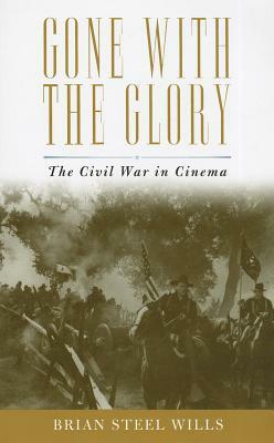 Gone with the Glory: The Civil War in Cinema by Brian Steel Wills
