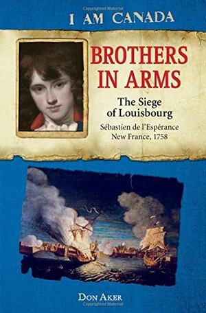 Brothers in Arms: The Siege of Louisbourg, Sébastien deL'Espérance, New France, 1758 by Don Aker