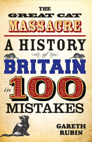 The Great Cat Massacre: A History of Britain in 100 Mistakes by Gareth Rubin