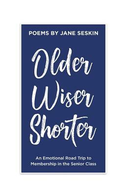 Older, Wiser, Shorter: An Emotional Road Trip to Membership in the Senior Class by Jane Seskin