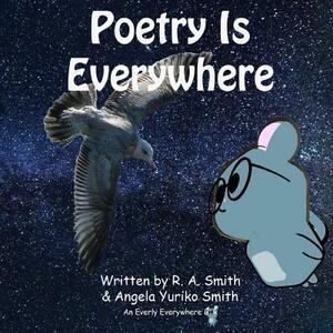 Poetry Is Everywhere by R. a. Smith, Angela Yuriko Smith