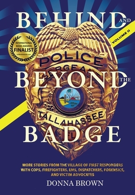 BEHIND AND BEYOND THE BADGE - Volume II: More Stories from the Village of First Responders with Cops, Firefighters, Ems, Dispatchers, Forensics, and V by Donna Brown