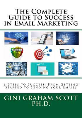 The Complete Guide to Success in Email Marketing: 8 Steps to Success: From Getting Started to Sending Your Emails by Gini Graham Scott