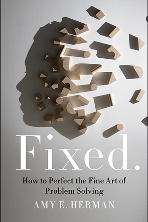 Fixed.: How to Perfect the Fine Art of Problem Solving by Amy E. Herman