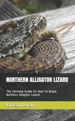 Northern Alligator Lizard: The Ultimate Guide On How To Breed Northern Alligator Lizard. by Jackson Ryan