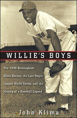 Willie's Boys: The 1948 Birmingham Black Barons, The Last Negro League World Series, and the Making of a Baseball Legend by John Klima