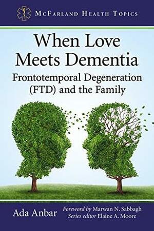 When Love Meets Dementia: Frontotemporal Degeneration (FTD) and the Family (McFarland Health Topics) by Elaine A. Moore, Ada Anbar
