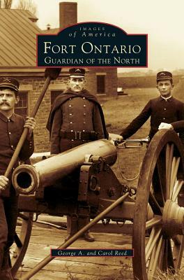Fort Ontario: Guardian of the North by George A. Reed, Carol Reed