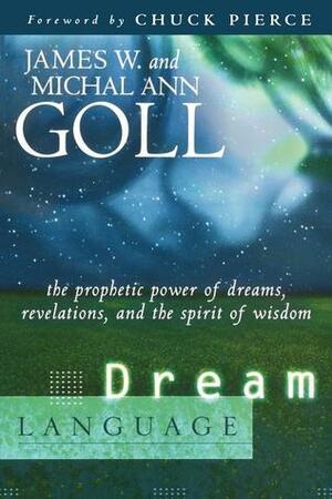 Dream Language: The Prophetic Power of Dreams, Revelations, and the Spirit of Wisdom by James W. Goll, Michal Ann Goll