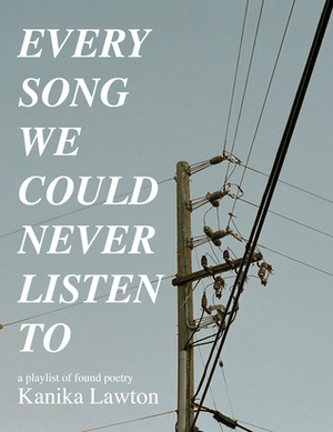 Every Song We Could Never Listen To by Kanika Lawton
