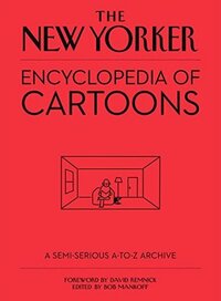 The New Yorker Encyclopedia of Cartoons: A Semi-serious A-to-Z Archive by David Remnick, Bob Mankoff