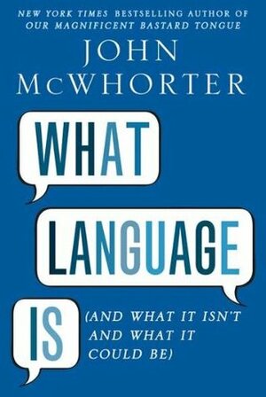 What Language Is: And What It Isn't and What It Could Be by John McWhorter