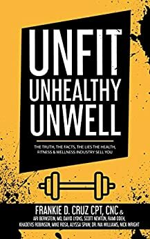 Unfit, Unhealthy & Unwell: The Truth, Facts, & Lies the Health, Fitness & Wellness Industry Sell You by Nia Williams, Nick Wright, Frankie Cruz, Scott Newton, Alyssa Spaw, David Lyons, Khadevis Robinson, Ari Bernstein, Rami Odeh, Mike Rosa